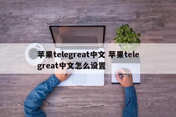 telegreat苹果中文版下载,telegreat中文苹果手机版下载