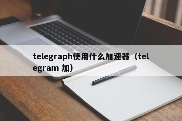 包含telegeram安卓加速器最新下载的词条