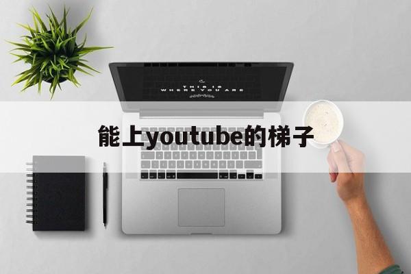 能上youtube的梯子-能上youtube的梯子苹果