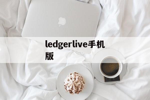 ledgerlive手机版-LEDGERLive手机版使用方法