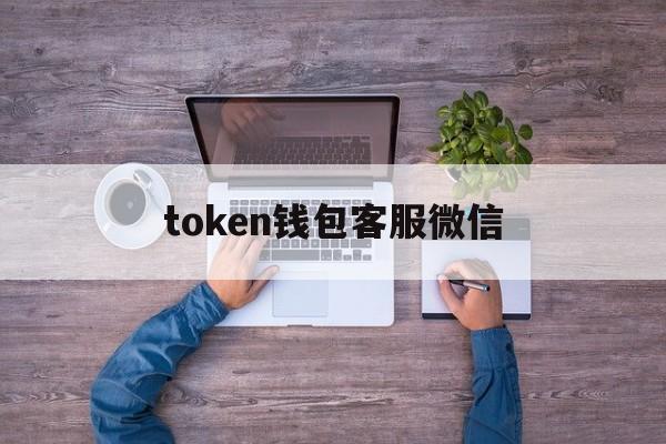 token钱包客服微信-imtoken钱包客服微信